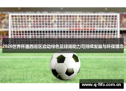 2026世界杯墨西哥区启动绿色足球周助力可持续发展与环保理念 2026世界杯墨西哥区启动绿色足球周助力可持续发展与环保理念