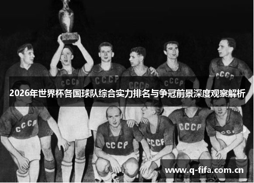 2026年世界杯各国球队综合实力排名与争冠前景深度观察解析 2026年世界杯各国球队综合实力排名与争冠前景深度观察解析