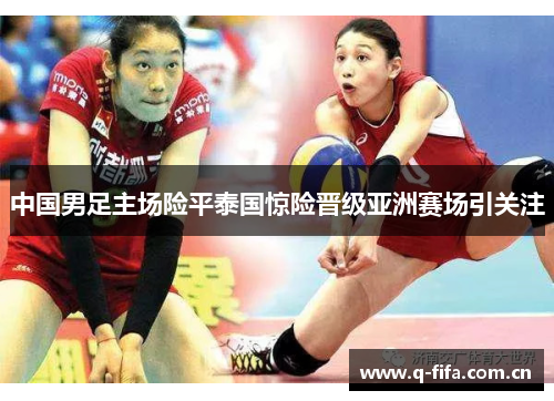 中国男足主场险平泰国惊险晋级亚洲赛场引关注
