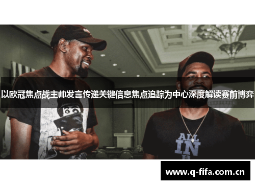 以欧冠焦点战主帅发言传递关键信息焦点追踪为中心深度解读赛前博弈 以欧冠焦点战主帅发言传递关键信息焦点追踪为中心深度解读赛前博弈