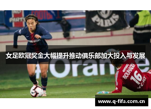 女足欧冠奖金大幅提升推动俱乐部加大投入与发展 女足欧冠奖金大幅提升推动俱乐部加大投入与发展