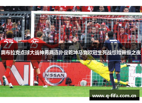 奥布拉克点球大战神勇两连扑定乾坤马竞欧冠生死战惊险晋级之夜 奥布拉克点球大战神勇两连扑定乾坤马竞欧冠生死战惊险晋级之夜